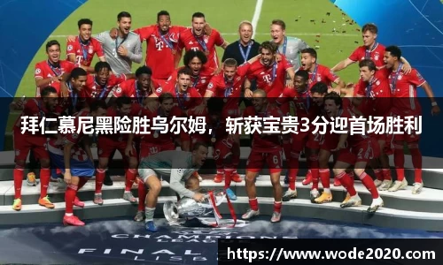 拜仁慕尼黑险胜乌尔姆，斩获宝贵3分迎首场胜利