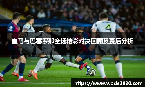 皇马与巴塞罗那全场精彩对决回顾及赛后分析