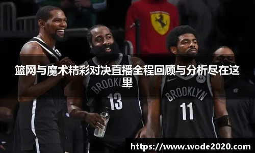 篮网与魔术精彩对决直播全程回顾与分析尽在这里