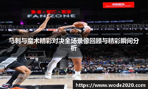 马刺与魔术精彩对决全场录像回顾与精彩瞬间分析