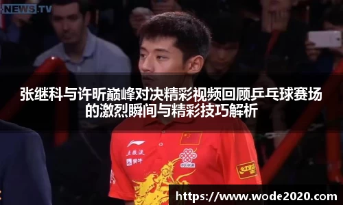 张继科与许昕巅峰对决精彩视频回顾乒乓球赛场的激烈瞬间与精彩技巧解析