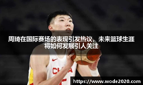 周琦在国际赛场的表现引发热议，未来篮球生涯将如何发展引人关注