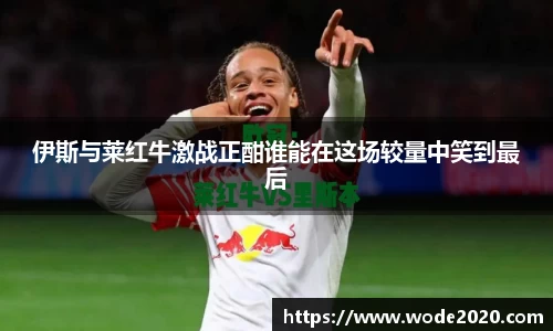 伊斯与莱红牛激战正酣谁能在这场较量中笑到最后