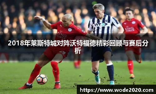 2018年莱斯特城对阵沃特福德精彩回顾与赛后分析