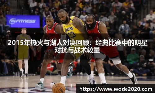2015年热火与湖人对决回顾：经典比赛中的明星对抗与战术较量
