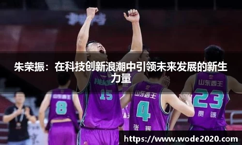朱荣振：在科技创新浪潮中引领未来发展的新生力量