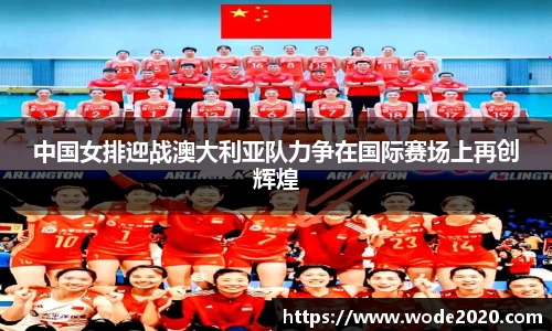 中国女排迎战澳大利亚队力争在国际赛场上再创辉煌
