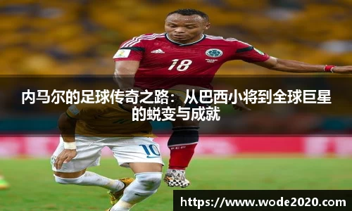 NG28内马尔的足球传奇之路：从巴西小将到全球巨星的蜕变与成就