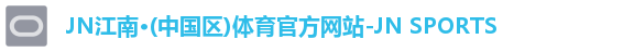 JN江南·(中国区)体育官方网站-JN SPORTS